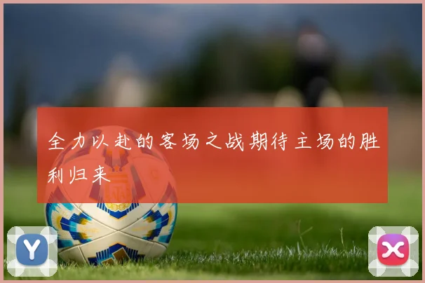 全力以赴的客场之战期待主场的胜利归来