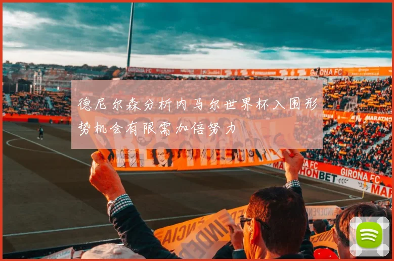 德尼尔森分析内马尔世界杯入围形势机会有限需加倍努力