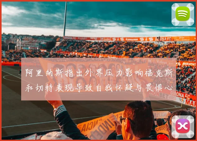 阿里纳斯指出外界压力影响福克斯和切特表现导致自我怀疑与畏惧心理