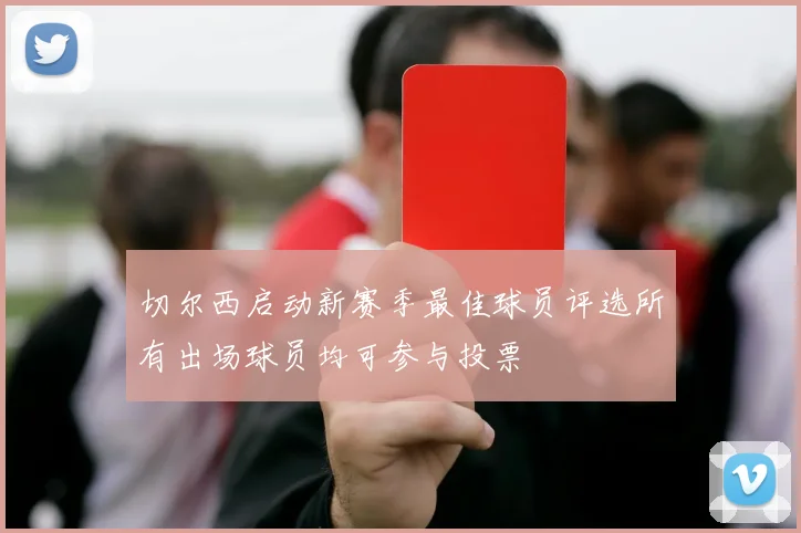 切尔西启动新赛季最佳球员评选所有出场球员均可参与投票