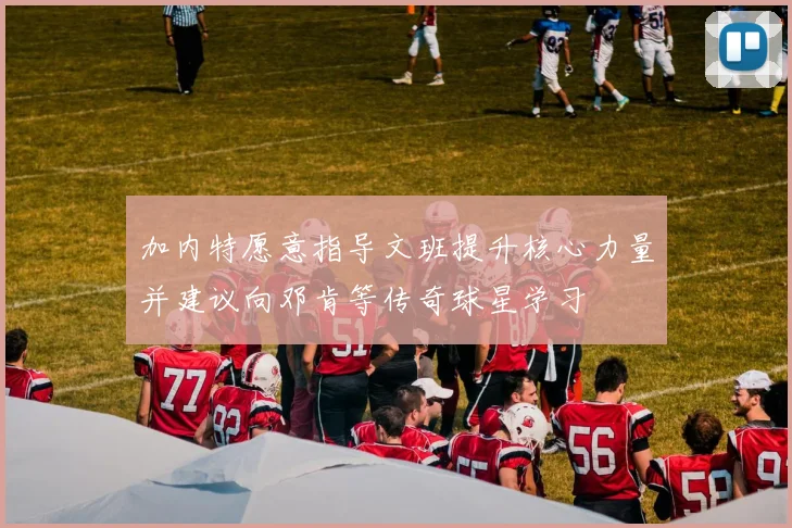 加内特愿意指导文班提升核心力量并建议向邓肯等传奇球星学习
