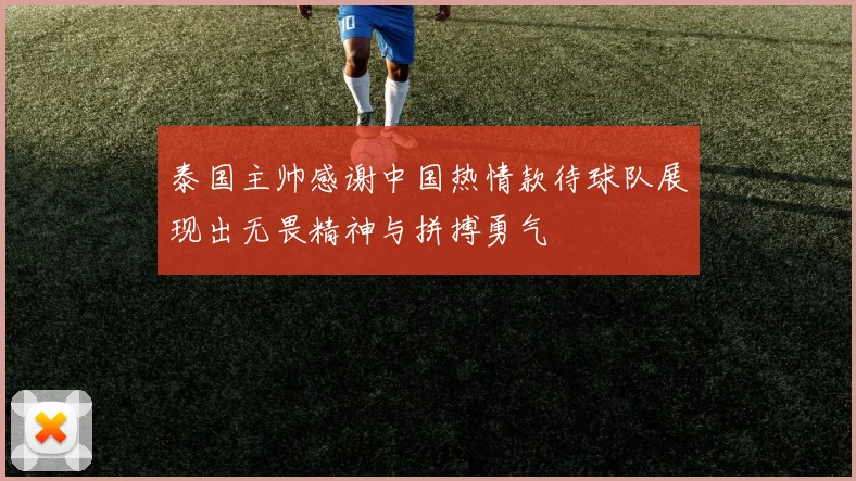 泰国主帅感谢中国热情款待球队展现出无畏精神与拼搏勇气