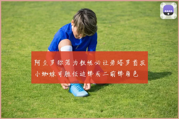 阿圭罗称若为教练必让劳塔罗首发小蜘蛛可胜任边锋或二前锋角色