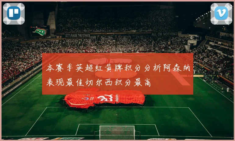 本赛季英超红黄牌积分分析阿森纳表现最佳切尔西积分最高