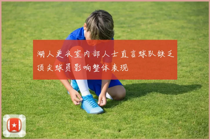 湖人更衣室内部人士直言球队缺乏顶尖球员影响整体表现