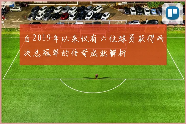 自2019年以来仅有六位球员获得两次总冠军的传奇成就解析