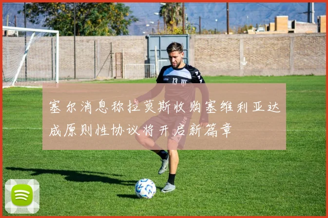 塞尔消息称拉莫斯收购塞维利亚达成原则性协议将开启新篇章